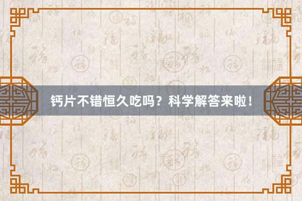 钙片不错恒久吃吗？科学解答来啦！